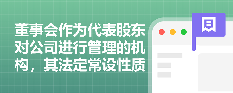 董事会作为代表股东对公司进行管理的机构,其法定常设性质与核心职能具体包含哪些内容? 董事会作为代表股东对公司进行管理的机构,其法定常设性质与核心职能具体包含哪些内容?