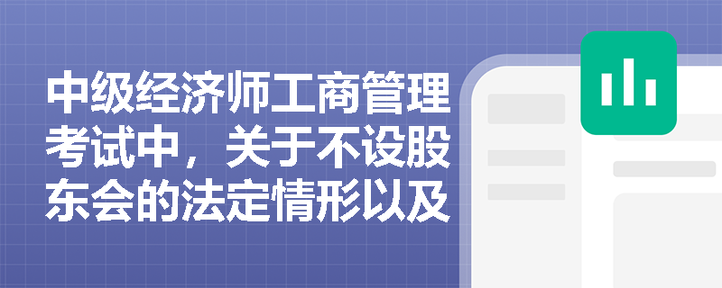 中级经济师工商管理考试中,关于不设股东会的法定情形以及上市公司股东会特别决议的触发条件和表决比例是怎样规定的? 中级经济师工商管理考试中,关于不设股东会的法定情形以及上市公司股东会特别决议的触发条件和表决比例是怎样规定的?