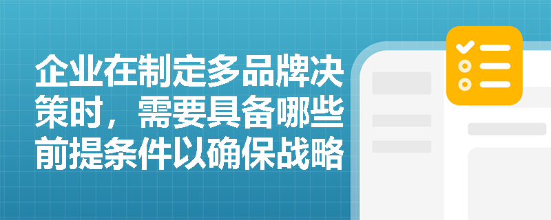 企业在制定多品牌决策时,需要具备哪些前提条件以确保战略成功? 企业在制定多品牌决策时,需要具备哪些前提条件以确保战略成功?