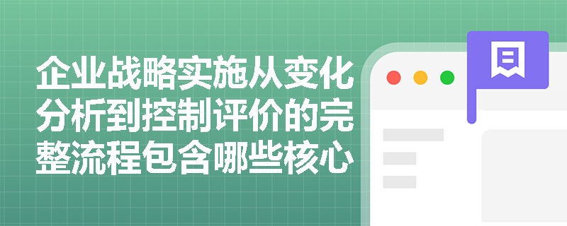 企业战略实施从变化分析到控制评价的完整流程包含哪些核心环节? 企业战略实施从变化分析到控制评价的完整流程包含哪些核心环节?