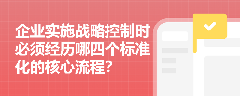 企业实施战略控制时必须经历哪四个标准化的核心流程？