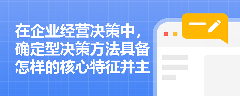在企业经营决策中，确定型决策方法具备怎样的核心特征并主要应用于哪些具体场景？