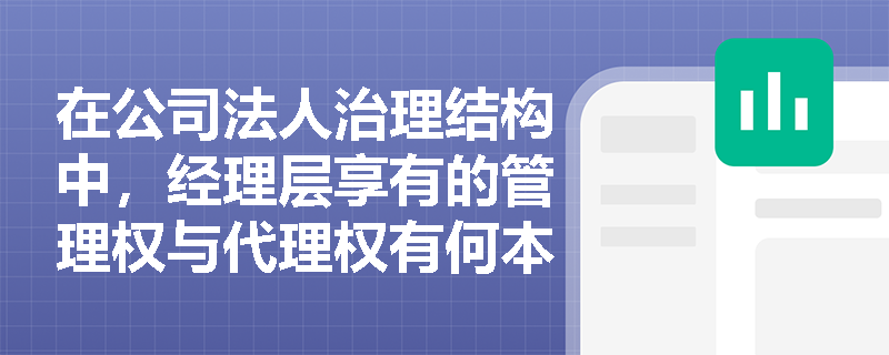 在公司法人治理结构中,经理层享有的管理权与代理权有何本质区别? 在公司法人治理结构中,经理层享有的管理权与代理权有何本质区别?