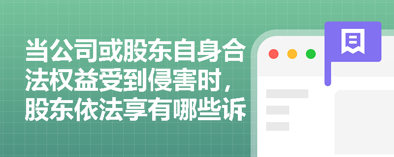 当公司或股东自身合法权益受到侵害时,股东依法享有哪些诉讼权利来进行救济? 当公司或股东自身合法权益受到侵害时,股东依法享有哪些诉讼权利来进行救济?