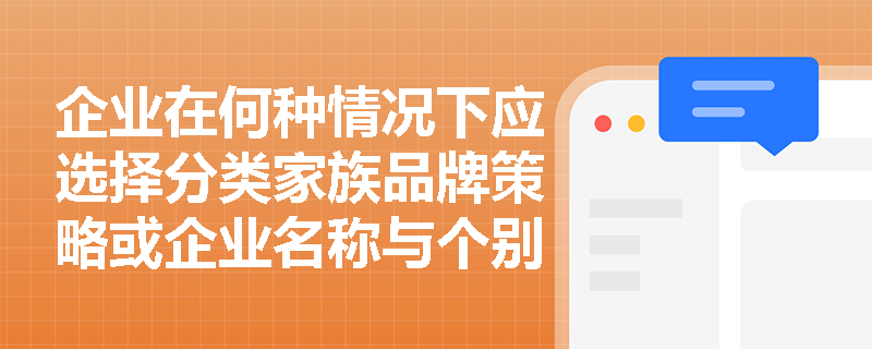 企业在何种情况下应选择分类家族品牌策略或企业名称与个别品牌并用策略? 企业在何种情况下应选择分类家族品牌策略或企业名称与个别品牌并用策略?