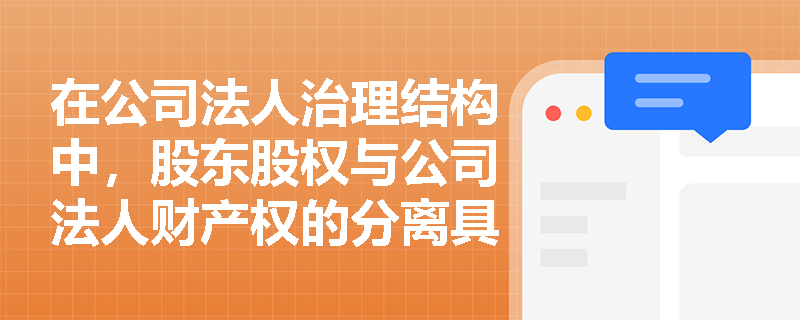 在公司法人治理结构中,股东股权与公司法人财产权的分离具体表现在哪些方面? 在公司法人治理结构中,股东股权与公司法人财产权的分离具体表现在哪些方面?