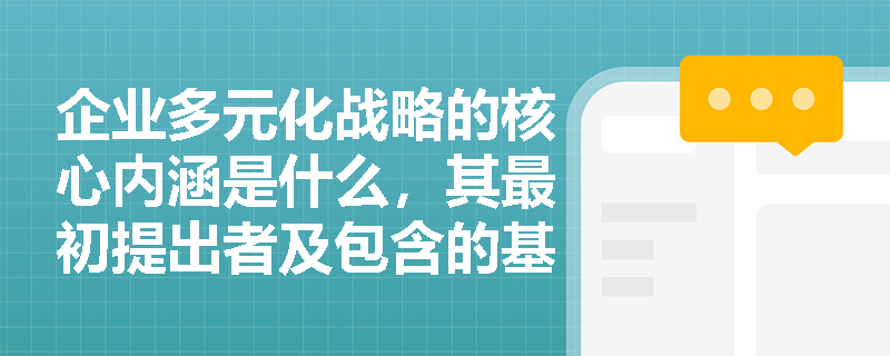 企业多元化战略的核心内涵是什么,其最初提出者及包含的基本方式有哪些? 企业多元化战略的核心内涵是什么,其最初提出者及包含的基本方式有哪些?