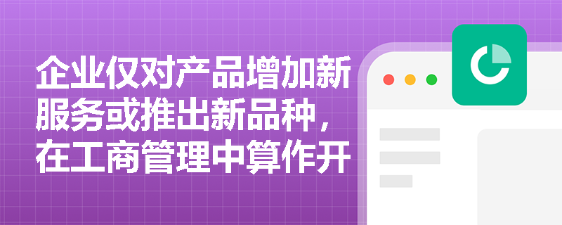 企业仅对产品增加新服务或推出新品种，在工商管理中算作开发新产品吗？