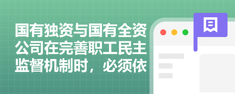国有独资与国有全资公司在完善职工民主监督机制时,必须依法设置哪些职工代表职位? 国有独资与国有全资公司在完善职工民主监督机制时,必须依法设置哪些职工代表职位?