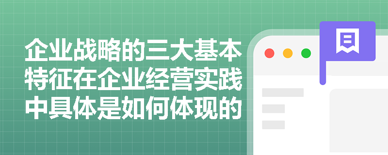 企业战略的三大基本特征在企业经营实践中具体是如何体现的? 企业战略的三大基本特征在企业经营实践中具体是如何体现的?
