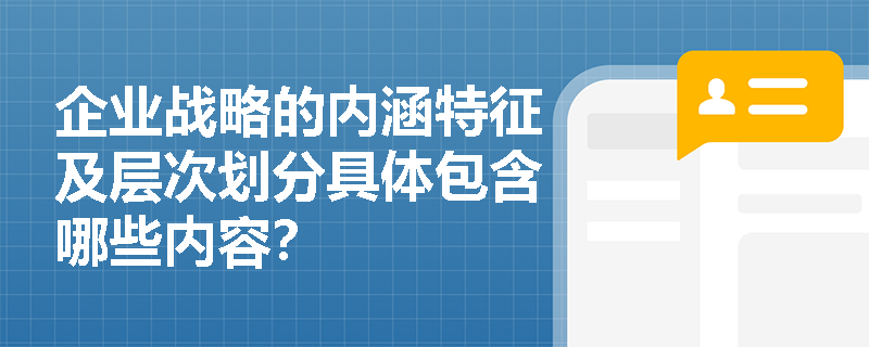 企业战略的内涵特征及层次划分具体包含哪些内容? 企业战略的内涵特征及层次划分具体包含哪些内容?