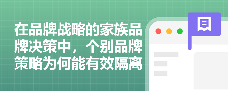 在品牌战略的家族品牌决策中,个别品牌策略为何能有效隔离新产品失败带来的市场风险? 在品牌战略的家族品牌决策中,个别品牌策略为何能有效隔离新产品失败带来的市场风险?