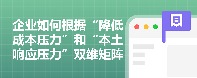 企业如何根据“降低成本压力”和“本土响应压力”双维矩阵来精准匹配国际化经营战略? 企业如何根据“降低成本压力”和“本土响应压力”双维矩阵来精准匹配国际化经营战略?