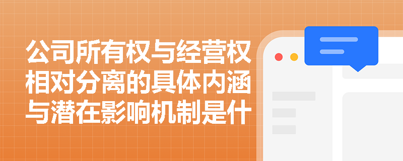 公司所有权与经营权相对分离的具体内涵与潜在影响机制是什么? 公司所有权与经营权相对分离的具体内涵与潜在影响机制是什么?