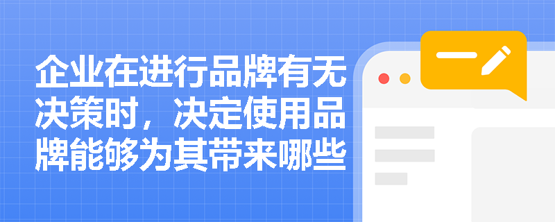 企业在进行品牌有无决策时,决定使用品牌能够为其带来哪些核心的市场竞争与法律保护优势? 企业在进行品牌有无决策时,决定使用品牌能够为其带来哪些核心的市场竞争与法律保护优势?