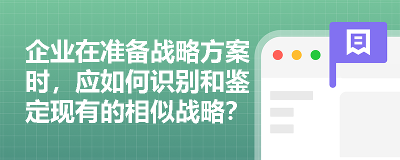 企业在准备战略方案时，应如何识别和鉴定现有的相似战略？
