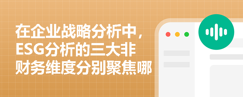 在企业战略分析中,ESG分析的三大非财务维度分别聚焦哪些核心内容? 在企业战略分析中,ESG分析的三大非财务维度分别聚焦哪些核心内容?