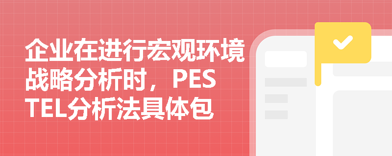 企业在进行宏观环境战略分析时,PESTEL分析法具体包含哪六大核心要素? 企业在进行宏观环境战略分析时,PESTEL分析法具体包含哪六大核心要素?