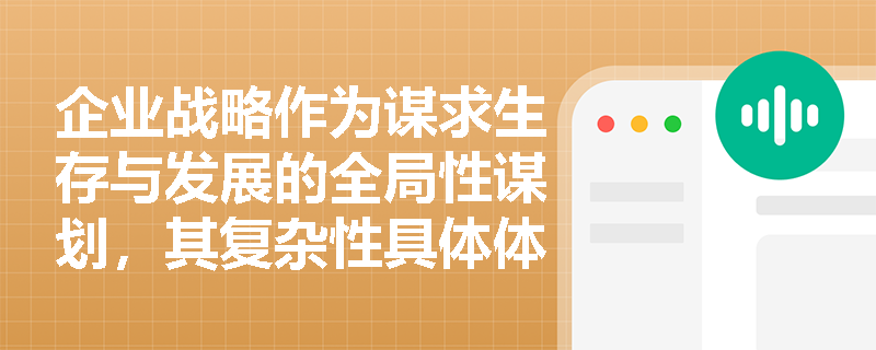 企业战略作为谋求生存与发展的全局性谋划,其复杂性具体体现在哪些管理环节中? 企业战略作为谋求生存与发展的全局性谋划,其复杂性具体体现在哪些管理环节中?