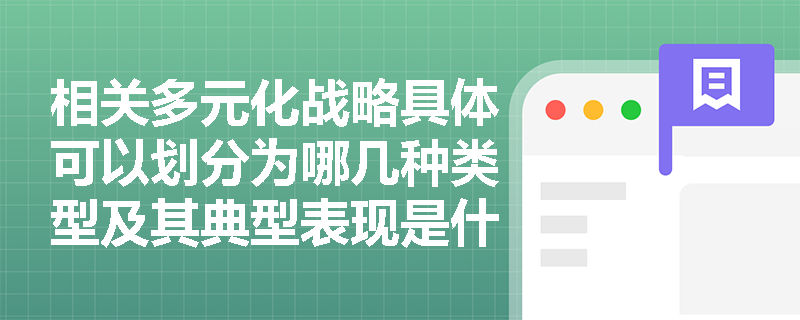相关多元化战略具体可以划分为哪几种类型及其典型表现是什么? 相关多元化战略具体可以划分为哪几种类型及其典型表现是什么?