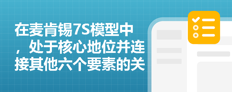 在麦肯锡7S模型中，处于核心地位并连接其他六个要素的关键因素是什么？
