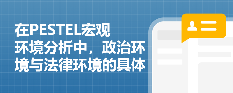 在PESTEL宏观环境分析中,政治环境与法律环境的具体构成要素分别包含哪些内容? 在PESTEL宏观环境分析中,政治环境与法律环境的具体构成要素分别包含哪些内容?