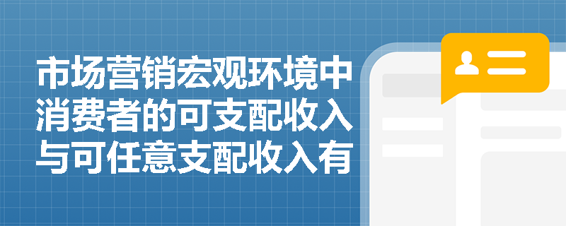 市场营销宏观环境中消费者的可支配收入与可任意支配收入有何区别? 市场营销宏观环境中消费者的可支配收入与可任意支配收入有何区别?