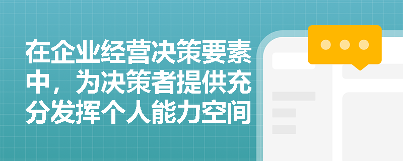 在企业经营决策要素中，为决策者提供充分发挥个人能力空间及展示判断技巧平台的是哪个要素？
