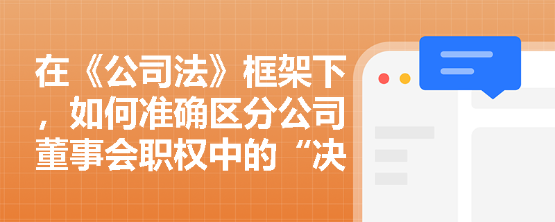 在《公司法》框架下，如何准确区分公司董事会职权中的“决定”权与“制订”权？