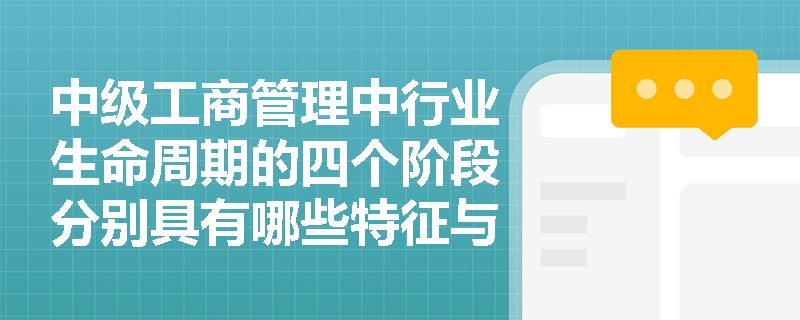 中级工商管理中行业生命周期的四个阶段分别具有哪些特征与关键职能? 中级工商管理中行业生命周期的四个阶段分别具有哪些特征与关键职能?