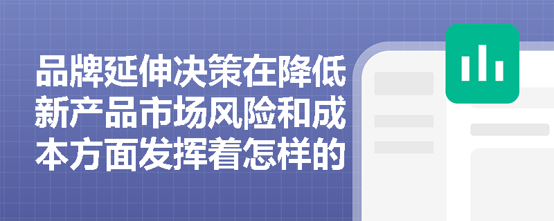 品牌延伸决策在降低新产品市场风险和成本方面发挥着怎样的作用? 品牌延伸决策在降低新产品市场风险和成本方面发挥着怎样的作用?