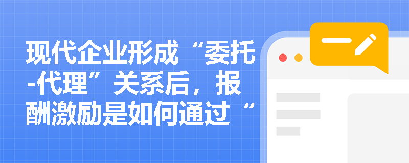 现代企业形成“委托-代理”关系后，报酬激励是如何通过“利益绑定”来降低道德风险的？