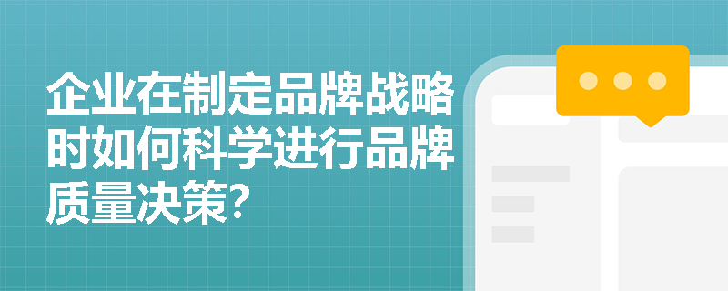 企业在制定品牌战略时如何科学进行品牌质量决策? 企业在制定品牌战略时如何科学进行品牌质量决策?