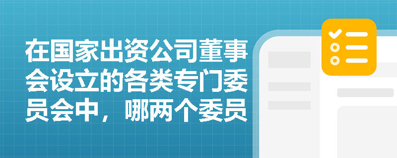 在国家出资公司董事会设立的各类专门委员会中，哪两个委员会被明确规定必须由外部董事组成？