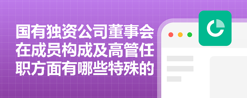 国有独资公司董事会在成员构成及高管任职方面有哪些特殊的法律规定? 国有独资公司董事会在成员构成及高管任职方面有哪些特殊的法律规定?