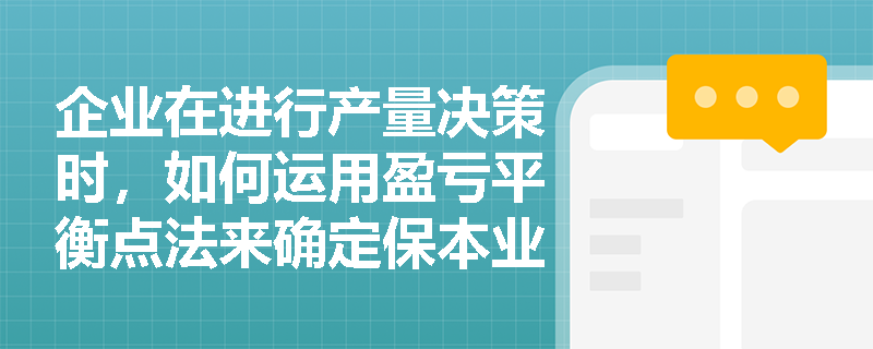 企业在进行产量决策时,如何运用盈亏平衡点法来确定保本业务量? 企业在进行产量决策时,如何运用盈亏平衡点法来确定保本业务量?