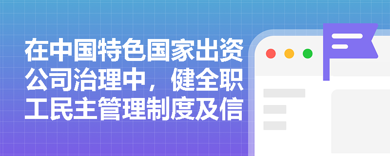 在中国特色国家出资公司治理中,健全职工民主管理制度及信息公开机制的具体要求是什么? 在中国特色国家出资公司治理中,健全职工民主管理制度及信息公开机制的具体要求是什么?