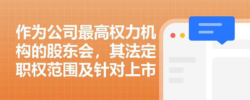 作为公司最高权力机构的股东会,其法定职权范围及针对上市公司的特别决议要求是什么? 作为公司最高权力机构的股东会,其法定职权范围及针对上市公司的特别决议要求是什么?