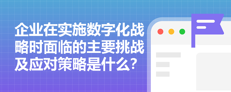 企业在实施数字化战略时面临的主要挑战及应对策略是什么？