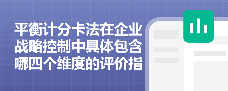 平衡计分卡法在企业战略控制中具体包含哪四个维度的评价指标? 平衡计分卡法在企业战略控制中具体包含哪四个维度的评价指标?
