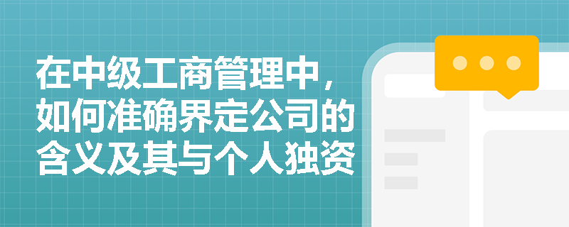 在中级工商管理中，如何准确界定公司的含义及其与个人独资企业、合伙企业的本质区别？