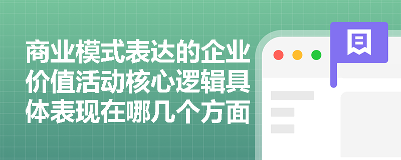 商业模式表达的企业价值活动核心逻辑具体表现在哪几个方面? 商业模式表达的企业价值活动核心逻辑具体表现在哪几个方面?