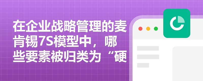 在企业战略管理的麦肯锡7S模型中,哪些要素被归类为“硬件”要素? 在企业战略管理的麦肯锡7S模型中,哪些要素被归类为“硬件”要素?