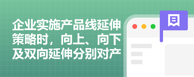 企业实施产品线延伸策略时，向上、向下及双向延伸分别对产品档次产生何种影响？