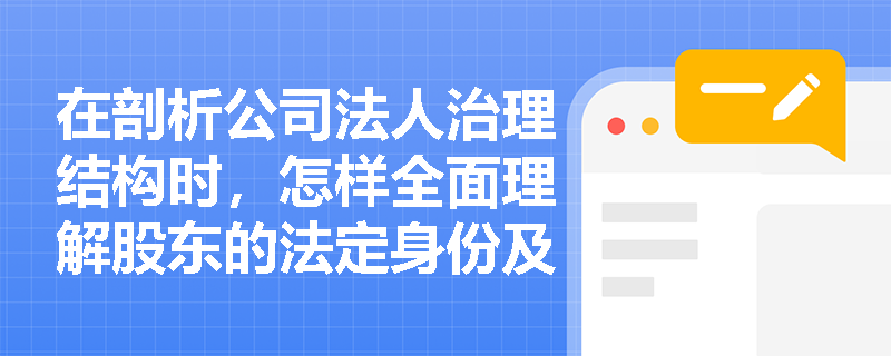 在剖析公司法人治理结构时,怎样全面理解股东的法定身份及其分类的差异化标准? 在剖析公司法人治理结构时,怎样全面理解股东的法定身份及其分类的差异化标准?