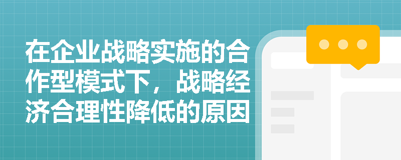 在企业战略实施的合作型模式下,战略经济合理性降低的原因是什么? 在企业战略实施的合作型模式下,战略经济合理性降低的原因是什么?