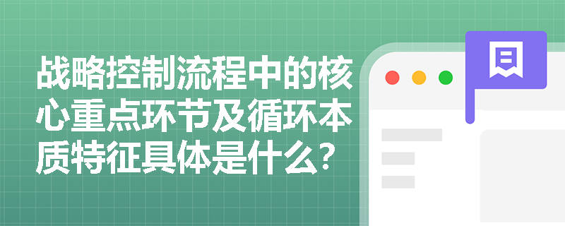战略控制流程中的核心重点环节及循环本质特征具体是什么? 战略控制流程中的核心重点环节及循环本质特征具体是什么?