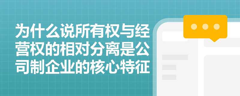 为什么说所有权与经营权的相对分离是公司制企业的核心特征之一? 为什么说所有权与经营权的相对分离是公司制企业的核心特征之一?