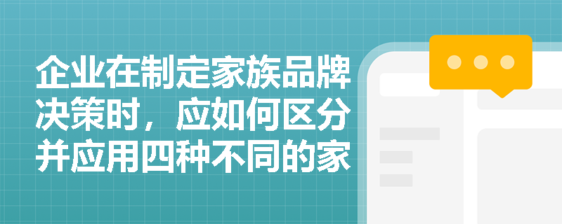企业在制定家族品牌决策时,应如何区分并应用四种不同的家族品牌策略? 企业在制定家族品牌决策时,应如何区分并应用四种不同的家族品牌策略?