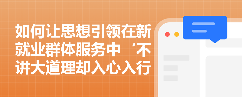 如何让思想引领在新就业群体服务中‘不讲大道理却入心入行’? 如何让思想引领在新就业群体服务中‘不讲大道理却入心入行’?